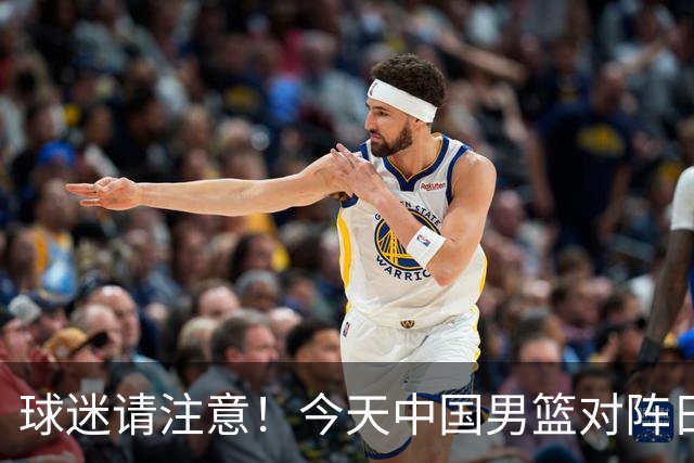 球迷请注意！今天中国男篮对阵日本的半决赛转播频道有变化